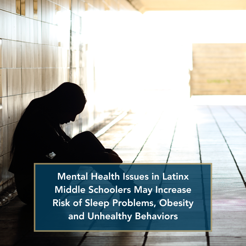 Mental HEalth Issues in Latinx middle schoolers may increase risk of sleep problems, obesity and unhealthy behaviors